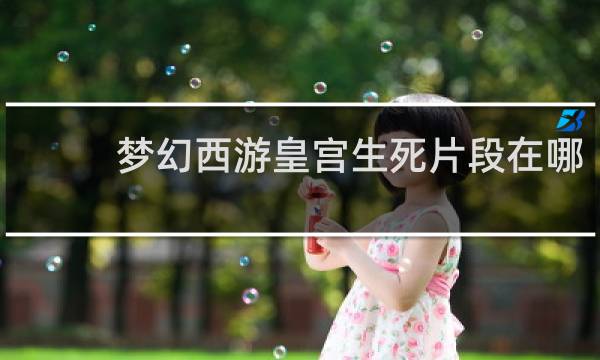 梦幻西游皇宫生死片段在哪