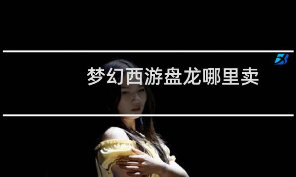 梦幻西游盘龙哪里卖