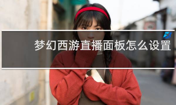 梦幻西游直播面板怎么设置