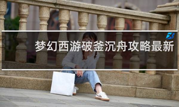 梦幻西游破釜沉舟攻略最新