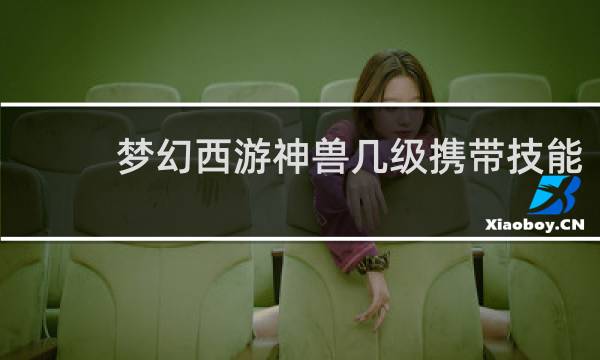 梦幻西游神兽几级携带技能