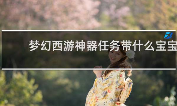 梦幻西游神器任务带什么宝宝