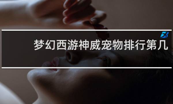 梦幻西游神威宠物排行第几