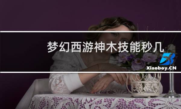 梦幻西游神木技能秒几