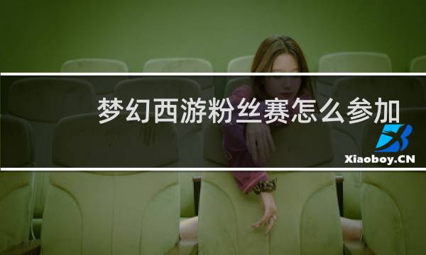 梦幻西游粉丝赛怎么参加