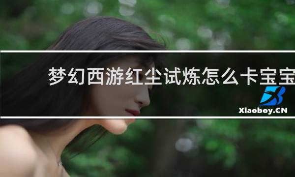 梦幻西游红尘试炼怎么卡宝宝