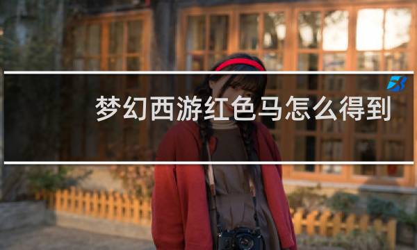 梦幻西游红色马怎么得到
