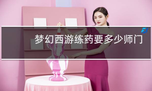 梦幻西游练药要多少师门