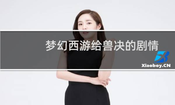梦幻西游给兽决的剧情