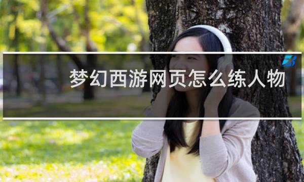 梦幻西游网页怎么练人物