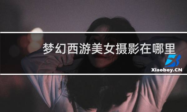 梦幻西游美女摄影在哪里