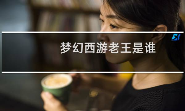 梦幻西游老王是谁