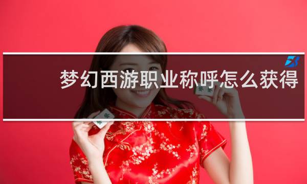 梦幻西游职业称呼怎么获得