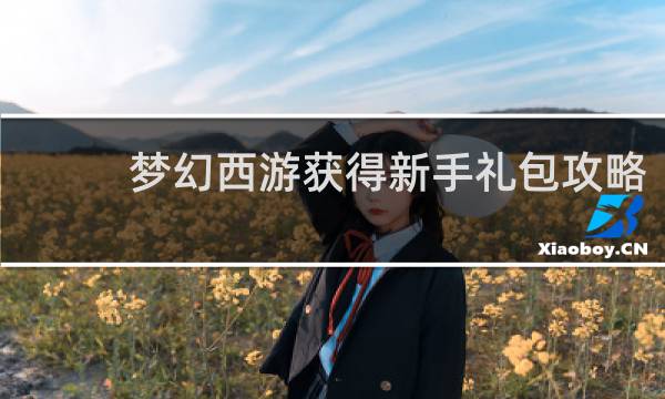 梦幻西游获得新手礼包攻略