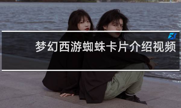 梦幻西游蜘蛛卡片介绍视频