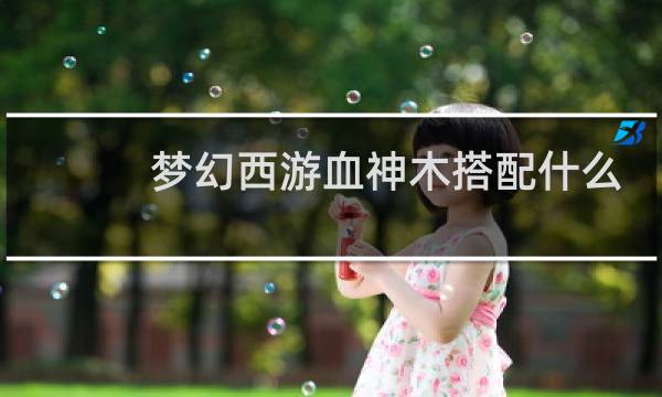 梦幻西游血神木搭配什么