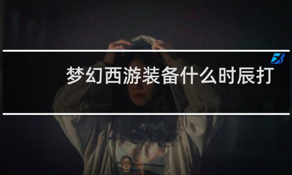 梦幻西游装备什么时辰打