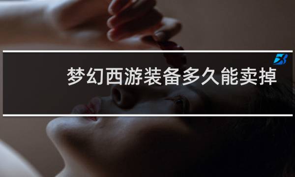 梦幻西游装备多久能卖掉
