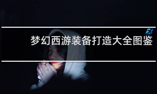 梦幻西游装备打造大全图鉴