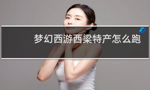 夢(mèng)幻西游西梁特產(chǎn)怎么跑
