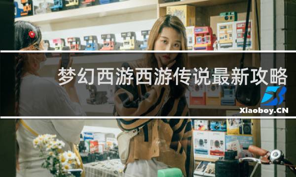梦幻西游西游传说最新攻略