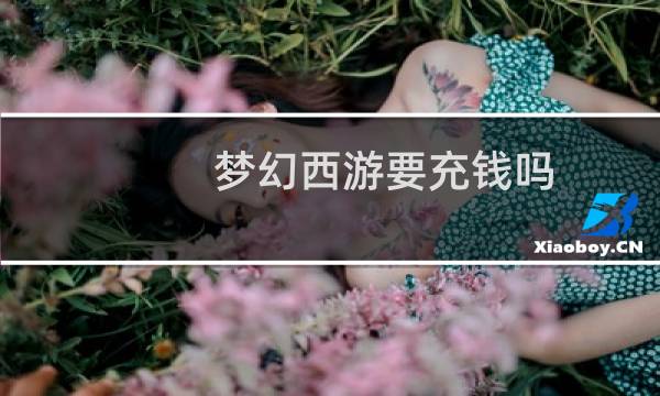 梦幻西游要充钱吗