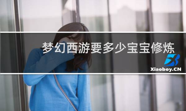 梦幻西游要多少宝宝修炼