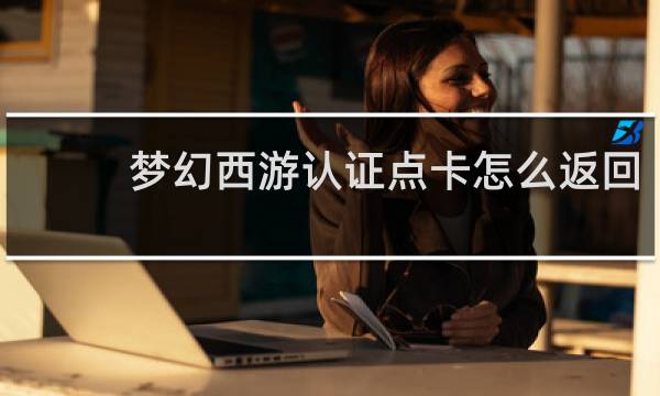梦幻西游认证点卡怎么返回