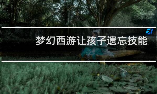 梦幻西游让孩子遗忘技能