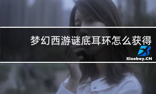梦幻西游谜底耳环怎么获得