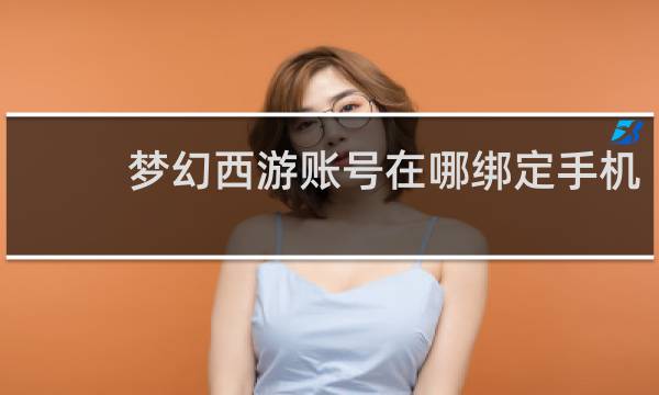 梦幻西游账号在哪绑定手机