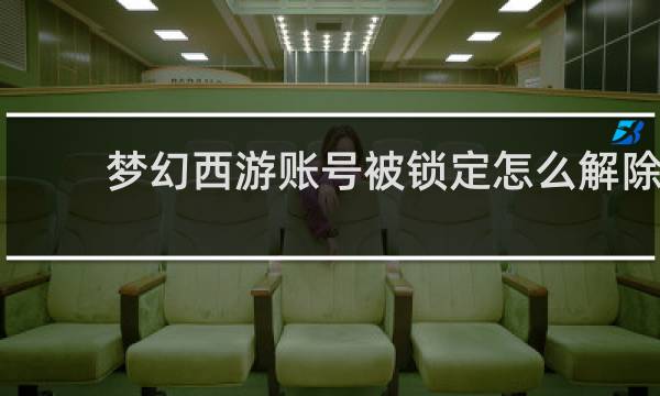 梦幻西游账号被锁定怎么解除