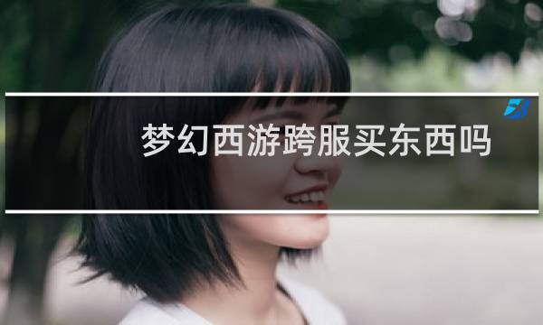 梦幻西游跨服买东西吗