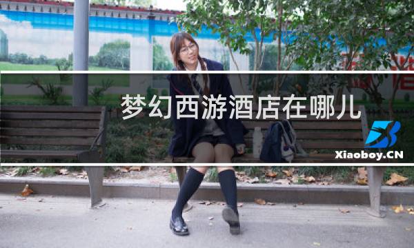 梦幻西游酒店在哪儿