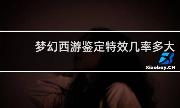 梦幻西游鉴定特效几率多大