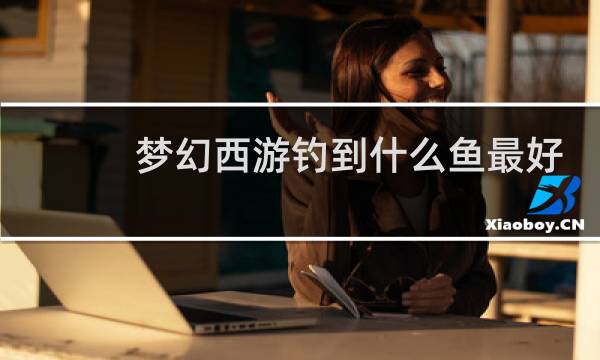 梦幻西游钓到什么鱼最好