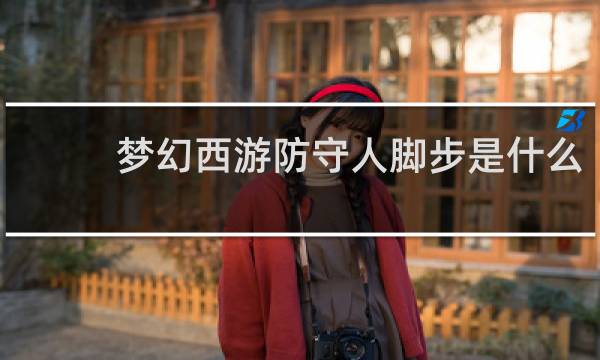 梦幻西游防守人脚步是什么