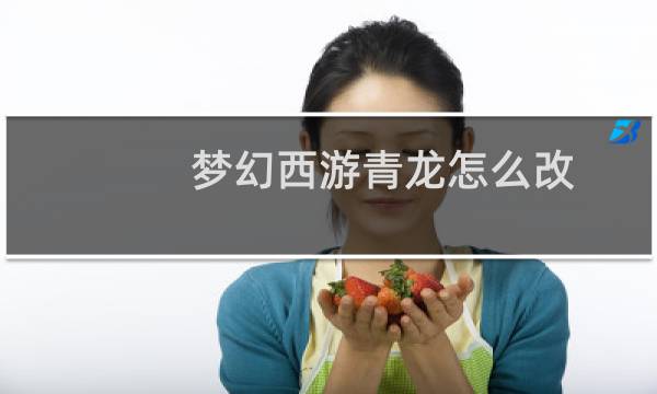 梦幻西游青龙怎么改
