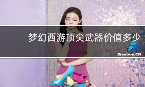 梦幻西游顶尖武器价值多少