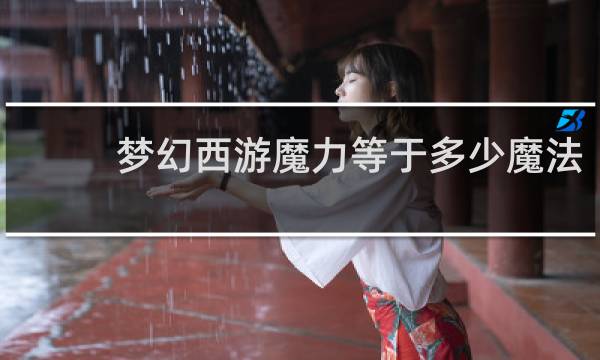 梦幻西游魔力等于多少魔法