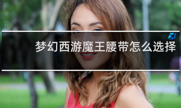 梦幻西游魔王腰带怎么选择
