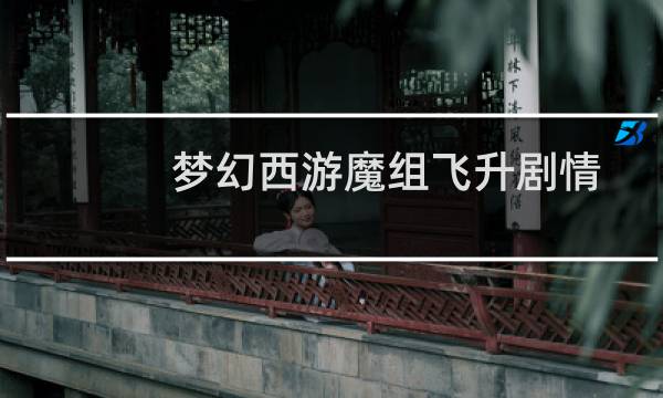 梦幻西游魔组飞升剧情