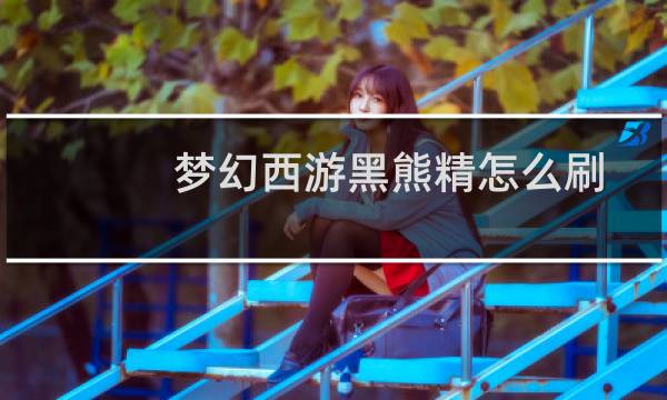 梦幻西游黑熊精怎么刷
