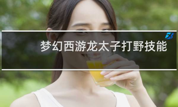 梦幻西游龙太子打野技能