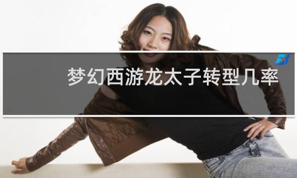 梦幻西游龙太子转型几率