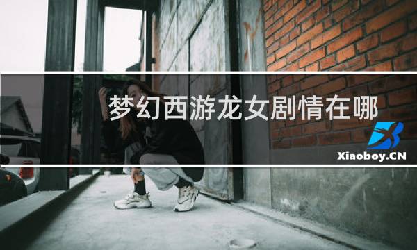 梦幻西游龙女剧情在哪