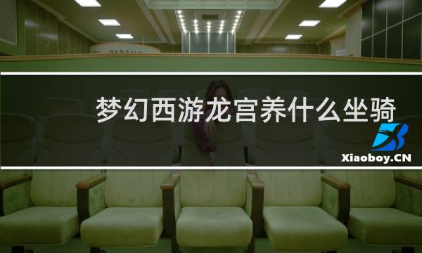 梦幻西游龙宫养什么坐骑