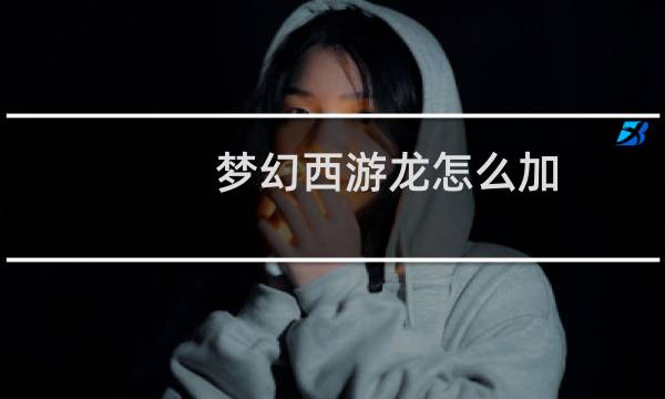 梦幻西游龙怎么加