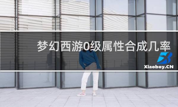 梦幻西游0级属性合成几率