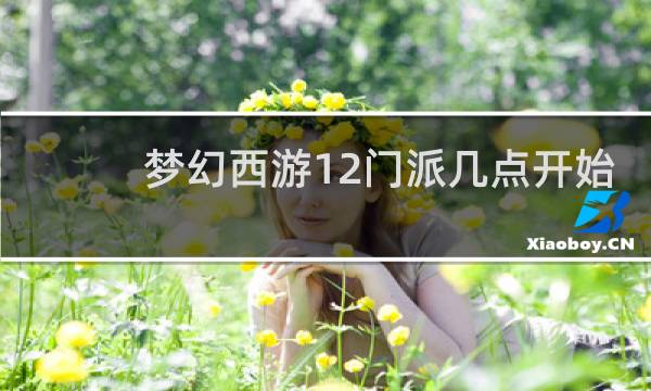 梦幻西游12门派几点开始